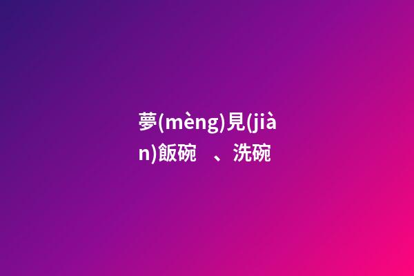 夢(mèng)見(jiàn)飯碗、洗碗